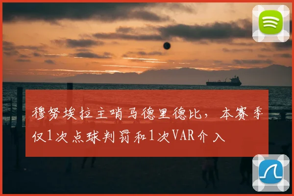 穆努埃拉主哨马德里德比，本赛季仅1次点球判罚和1次VAR介入