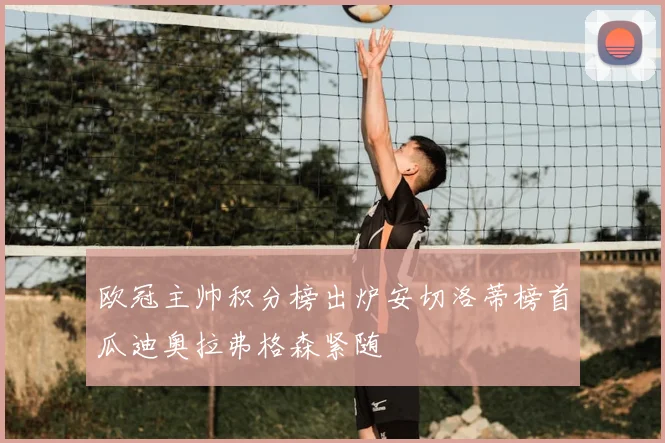 欧冠主帅积分榜出炉安切洛蒂榜首瓜迪奥拉弗格森紧随